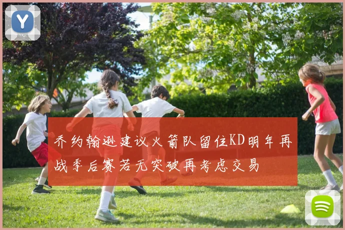 乔约翰逊建议火箭队留住KD明年再战季后赛若无突破再考虑交易