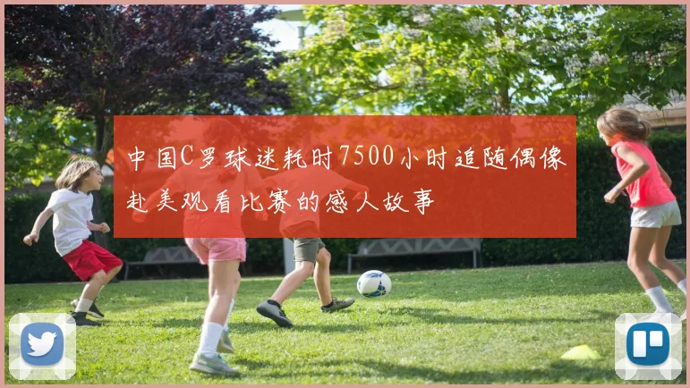 中国C罗球迷耗时7500小时追随偶像赴美观看比赛的感人故事