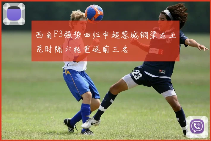 西南F3强势回归中超蓉城铜梁龙玉昆时隔六轮重返前三名
